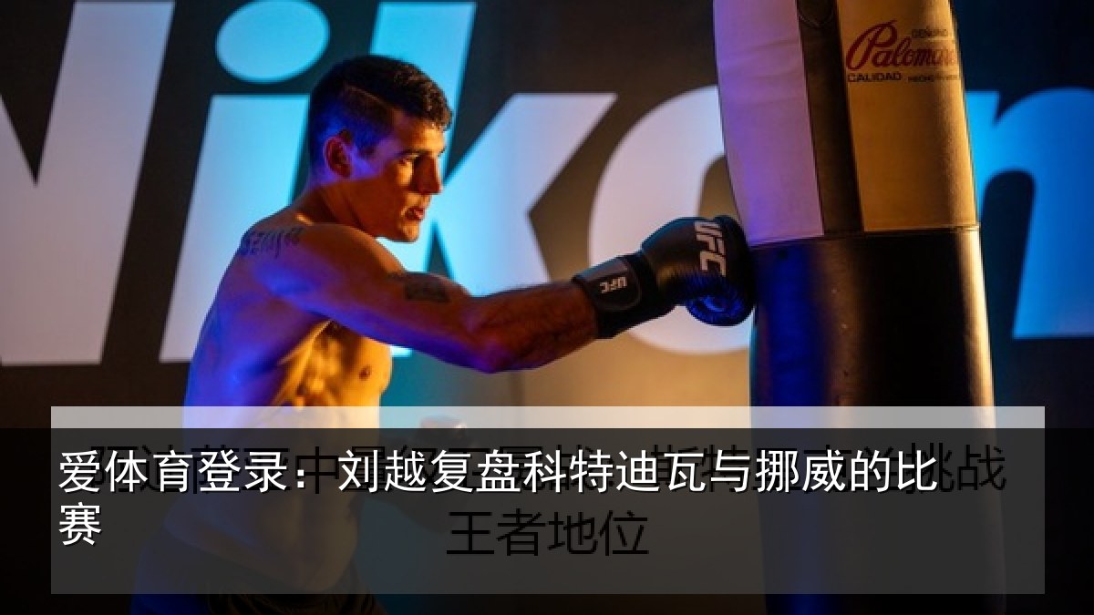 爱体育登录：刘越复盘科特迪瓦与挪威的比赛