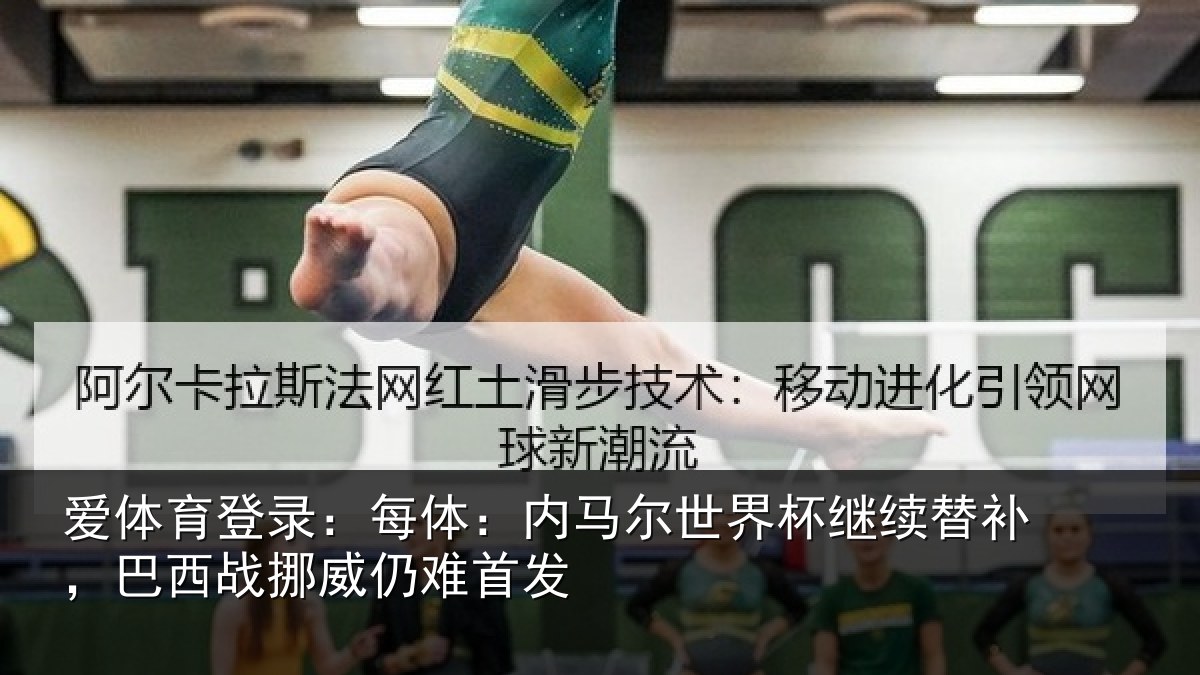 爱体育登录:每体:内马尔世界杯继续替补,巴西战挪威仍难首发