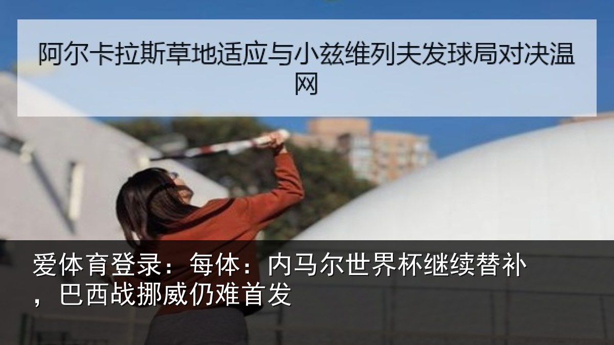 爱体育登录：每体：内马尔世界杯继续替补，巴西战挪威仍难首发