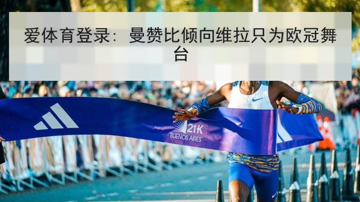爱体育登录: 曼赞比倾向维拉只为欧冠舞台