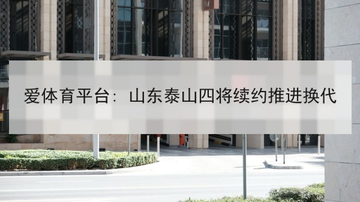 爱体育平台: 山东泰山四将续约推进换代