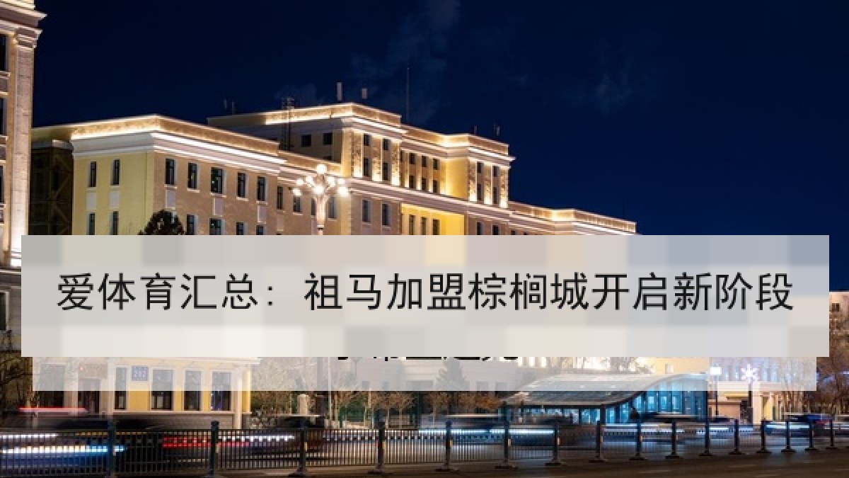 爱体育汇总: 祖马加盟棕榈城开启新阶段