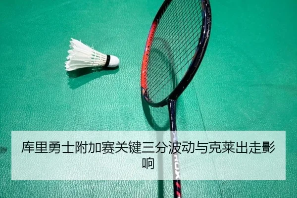 库里勇士附加赛关键三分波动与克莱出走影响