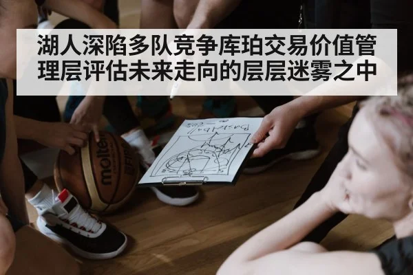 湖人深陷多队竞争库珀交易价值管理层评估未来走向的层层迷雾之中