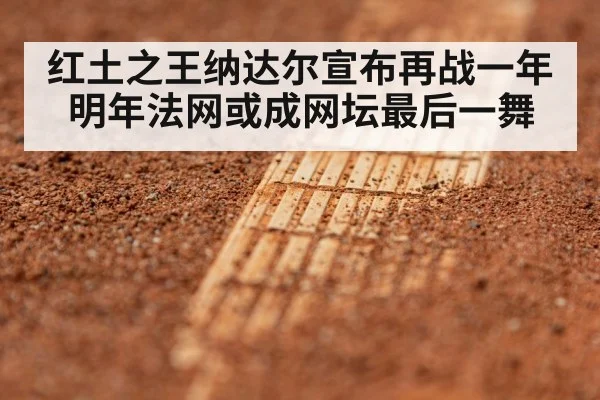 红土之王纳达尔宣布再战一年 明年法网或成网坛最后一舞