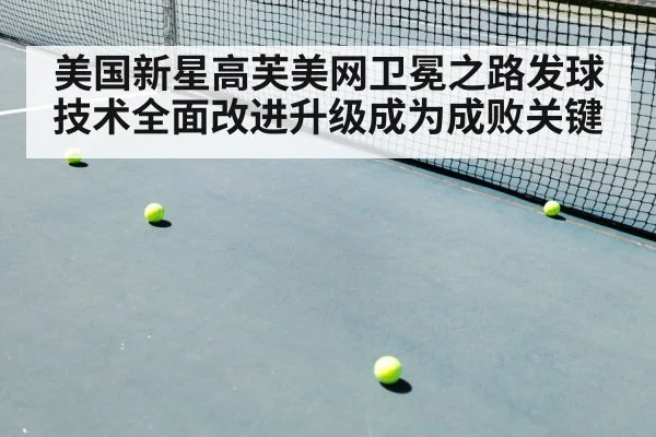 美国新星高芙美网卫冕之路发球技术全面改进升级成为成败关键